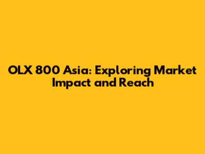 OLX 800 Asia: Exploring Market Impact and Reach