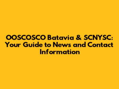 OOSCOSCO Batavia & SCNYSC: Your Guide to News and Contact Information