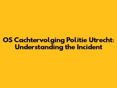 OS Cachtervolging Politie Utrecht: Understanding the Incident