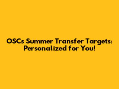OSC's Summer Transfer Targets: Personalized for You!