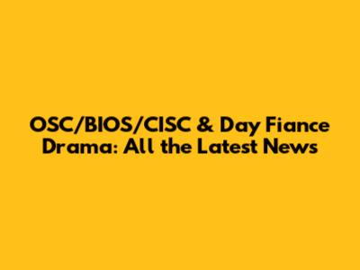 OSC/BIOS/CISC & Day Fiance Drama: All the Latest News