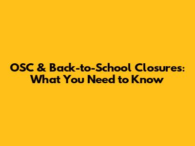 OSC & Back-to-School Closures: What You Need to Know