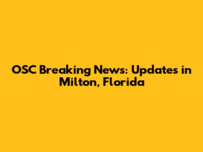 OSC Breaking News: Updates in Milton, Florida