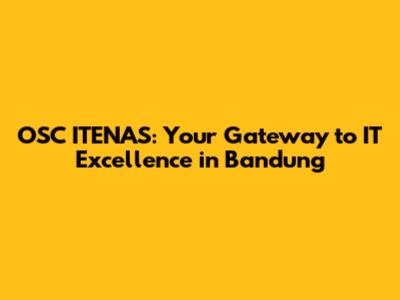 OSC ITENAS: Your Gateway to IT Excellence in Bandung