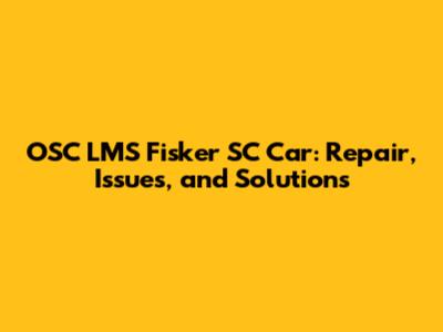 OSC LMS Fisker SC Car: Repair, Issues, and Solutions