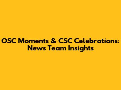 OSC Moments & CSC Celebrations: News Team Insights