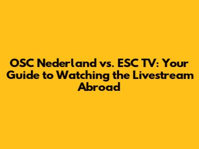OSC Nederland vs. ESC TV: Your Guide to Watching the Livestream Abroad