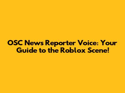 OSC News Reporter Voice: Your Guide to the Roblox Scene!