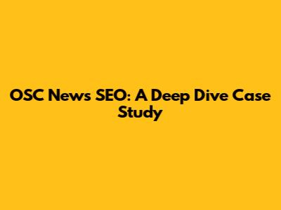 OSC News SEO: A Deep Dive Case Study