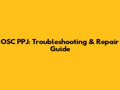 OSC PPJ: Troubleshooting & Repair Guide