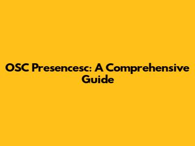 OSC Presencesc: A Comprehensive Guide