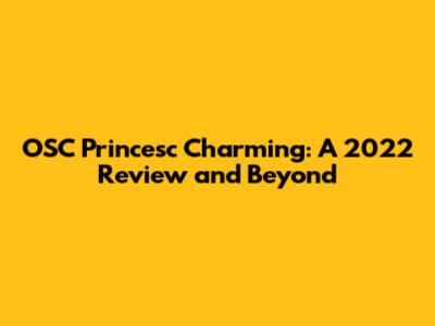 OSC Princesc Charming: A 2022 Review and Beyond