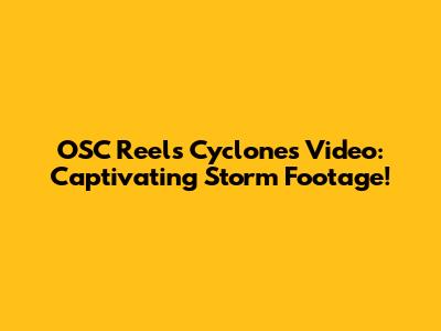 OSC Reels Cyclones Video: Captivating Storm Footage!