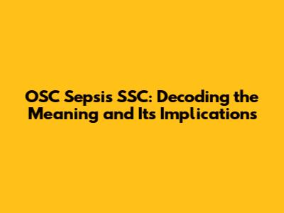 OSC Sepsis SSC: Decoding the Meaning and Its Implications