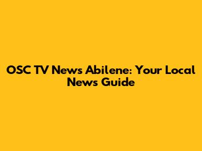 OSC TV News Abilene: Your Local News Guide