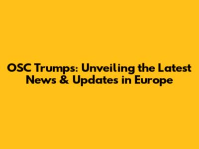 OSC Trumps: Unveiling the Latest News & Updates in Europe