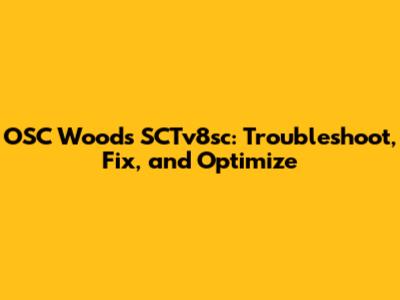 OSC Woods SCTv8sc: Troubleshoot, Fix, and Optimize