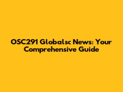 OSC291 Globalsc News: Your Comprehensive Guide