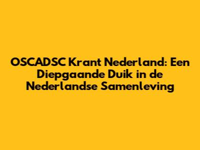 OSCADSC Krant Nederland: Een Diepgaande Duik in de Nederlandse Samenleving
