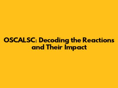OSCALSC: Decoding the Reactions and Their Impact