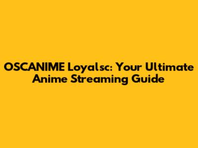 OSCANIME Loyalsc: Your Ultimate Anime Streaming Guide