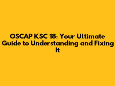 OSCAP KSC 18: Your Ultimate Guide to Understanding and Fixing It