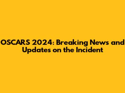 OSCARS 2024: Breaking News and Updates on the Incident