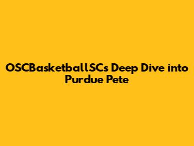 OSCBasketballSC's Deep Dive into Purdue Pete