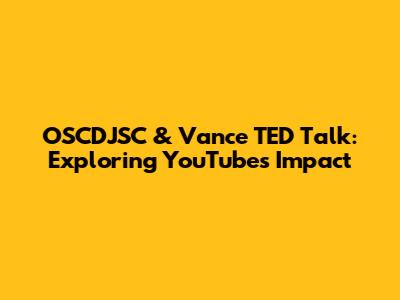 OSCDJSC & Vance TED Talk: Exploring YouTube's Impact