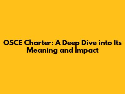 OSCE Charter: A Deep Dive into Its Meaning and Impact