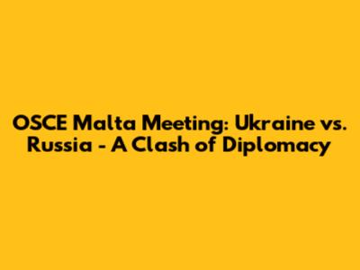 OSCE Malta Meeting: Ukraine vs. Russia - A Clash of Diplomacy
