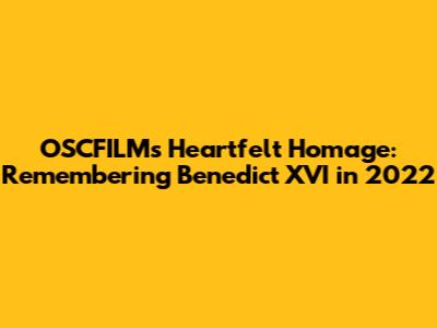 OSCFILM's Heartfelt Homage: Remembering Benedict XVI in 2022