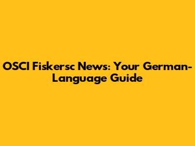 OSCI Fiskersc News: Your German-Language Guide