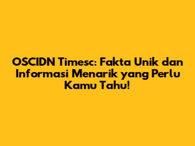 OSCIDN Timesc: Fakta Unik dan Informasi Menarik yang Perlu Kamu Tahu!