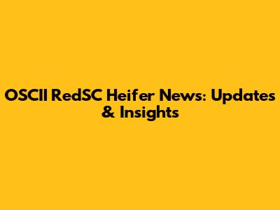 OSCII RedSC Heifer News: Updates & Insights
