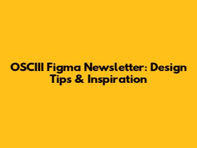 OSCIII Figma Newsletter: Design Tips & Inspiration