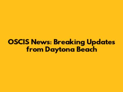OSCIS News: Breaking Updates from Daytona Beach