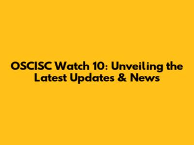 OSCISC Watch 10: Unveiling the Latest Updates & News