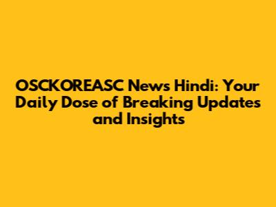 OSCKOREASC News Hindi: Your Daily Dose of Breaking Updates and Insights