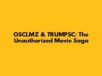 OSCLMZ & TRUMPSC: The Unauthorized Movie Saga