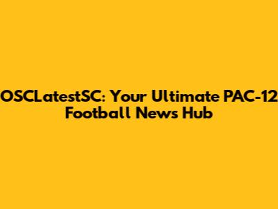 OSCLatestSC: Your Ultimate PAC-12 Football News Hub