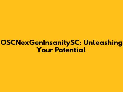 OSCNexGenInsanitySC: Unleashing Your Potential
