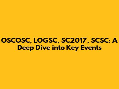 OSCOSC, LOGSC, SC2017, SCSC: A Deep Dive into Key Events
