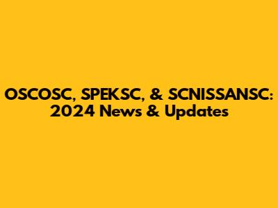 OSCOSC, SPEKSC, & SCNISSANSC: 2024 News & Updates