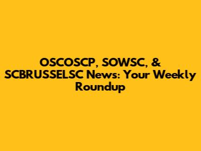 OSCOSCP, SOWSC, & SCBRUSSELSC News: Your Weekly Roundup