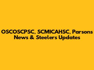 OSCOSCPSC, SCMICAHSC, Parsons News & Steelers Updates
