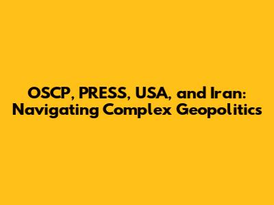 OSCP, PRESS, USA, and Iran: Navigating Complex Geopolitics