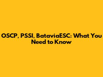 OSCP, PSSI, BataviaESC: What You Need to Know