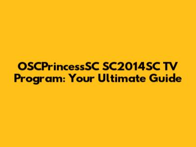 OSCPrincessSC SC2014SC TV Program: Your Ultimate Guide