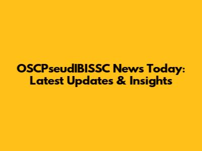 OSCPseudIBISSC News Today: Latest Updates & Insights